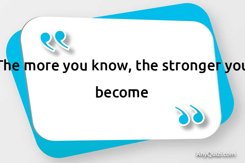  The more you know, the stronger you are
